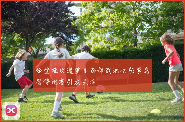 哈登强攻遭重击面部倒地快船紧急暂停比赛引发关注