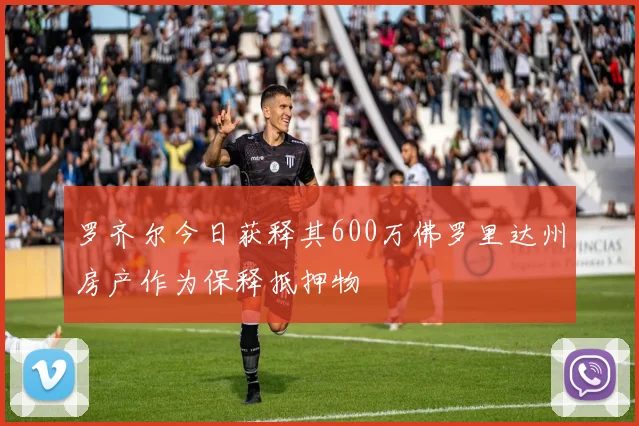 罗齐尔今日获释其600万佛罗里达州房产作为保释抵押物
