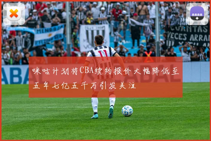 咪咕计划将CBA续约报价大幅降低至五年七亿五千万引发关注