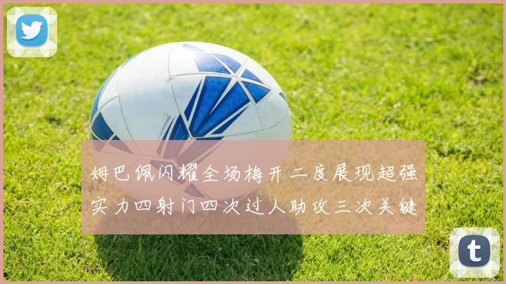 姆巴佩闪耀全场梅开二度展现超强实力四射门四次过人助攻三次关键传球