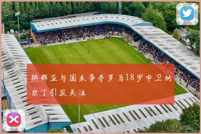 热那亚与国米争夺罗马18岁中卫纳尔丁引发关注