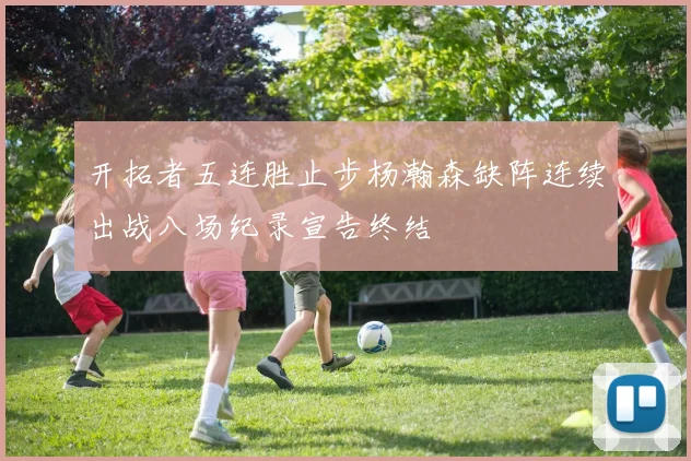 开拓者五连胜止步杨瀚森缺阵连续出战八场纪录宣告终结