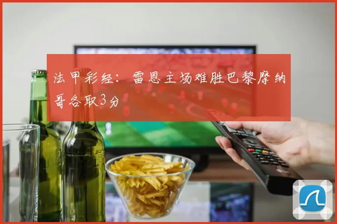 法甲彩经：雷恩主场难胜巴黎摩纳哥各取3分