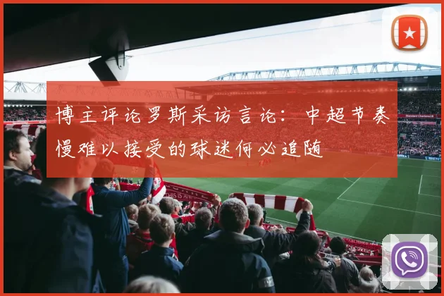 博主评论罗斯采访言论：中超节奏慢难以接受的球迷何必追随