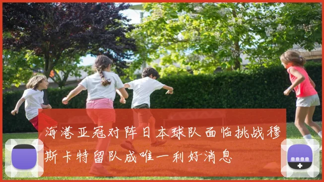 海港亚冠对阵日本球队面临挑战穆斯卡特留队成唯一利好消息