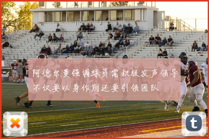 阿德尔曼强调球员需积极发声领导不仅要以身作则还要引领团队