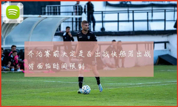 乔治赛前决定是否出战快船若出战将面临时间限制