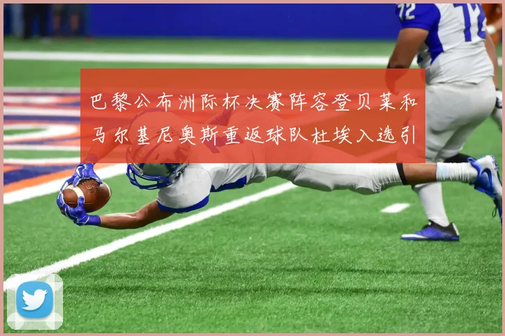 巴黎公布洲际杯决赛阵容登贝莱和马尔基尼奥斯重返球队杜埃入选引关注