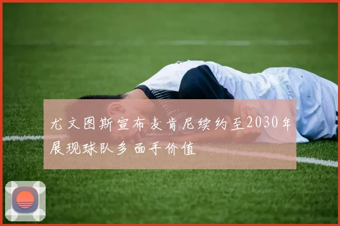 尤文图斯宣布麦肯尼续约至2030年展现球队多面手价值