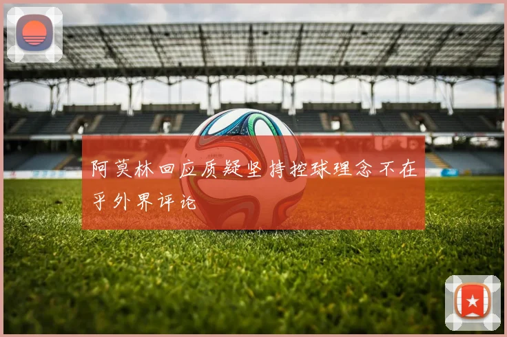 阿莫林回应质疑坚持控球理念不在乎外界评论