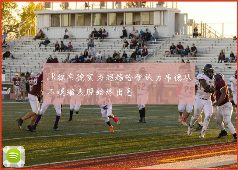 JR称韦德实力超越哈登认为韦德从不退缩表现始终出色