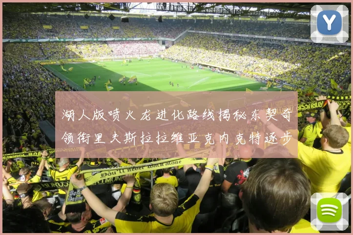 湖人版喷火龙进化路线揭秘东契奇领衔里夫斯拉拉维亚克内克特逐步崛起