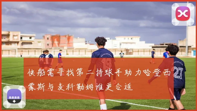快船需寻找第二持球手助力哈登西蒙斯与麦科勒姆谁更合适