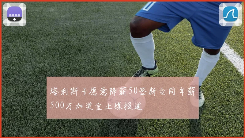 塔利斯卡愿意降薪50签新合同年薪500万加奖金土媒报道