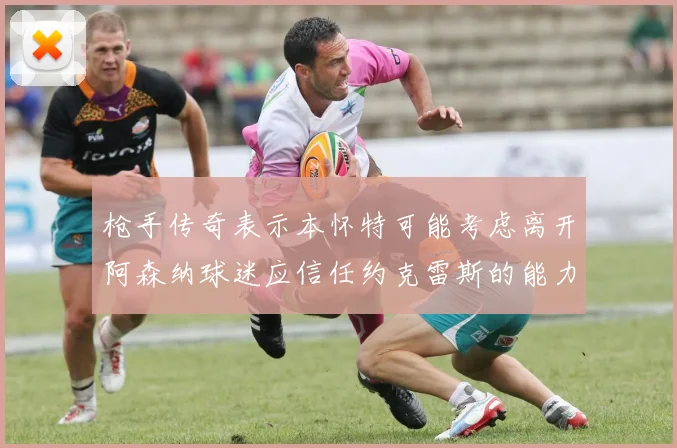 枪手传奇表示本怀特可能考虑离开阿森纳球迷应信任约克雷斯的能力